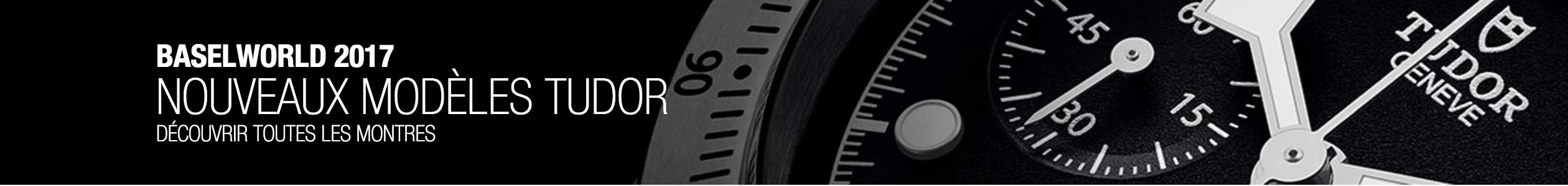 BaselWorld 2017 - Nouveaux Modèles Tudor - Déccouyvrir toutes les montres