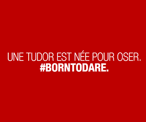 Une Tudor est née pour oser. #BornToDare